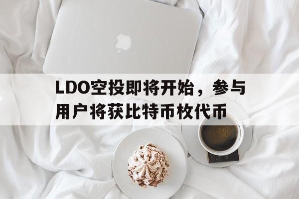九游官网入口-包含LDO空投即将开始，参与用户将获比特币枚代币的词条
